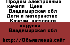    Продам электронные качели › Цена ­ 3 000 - Владимирская обл. Дети и материнство » Качели, шезлонги, ходунки   . Владимирская обл.